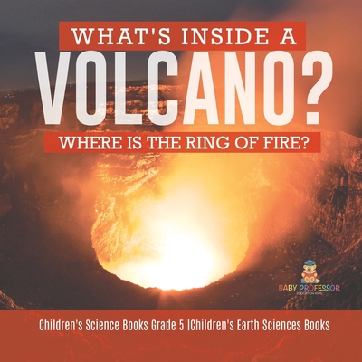 What's Inside a Volcano? Where Is the Ring of Fire? Children's Science Books Grade 5 Children's Earth Sciences Books - Baby Professor