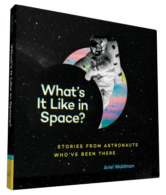 What's It Like in Space?: Stories from Astronauts Who've Been There - Waldman, Ariel