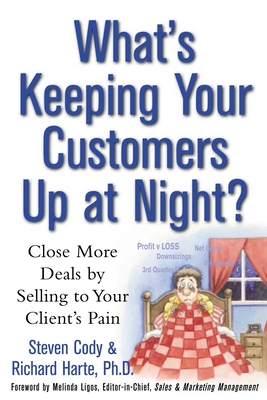 What's Keeping Your Customers Up at Night?: Close More Deals by Selling to Your Client's Pain - Cody, Steven