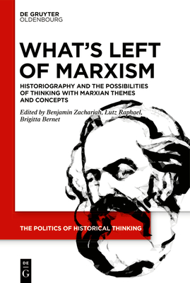 What's Left of Marxism: Historiography and the Possibilities of Thinking with Marxian Themes and Concepts - Zachariah, Benjamin (Editor), and Raphael, Lutz (Editor), and Bernet, Brigitta (Editor)