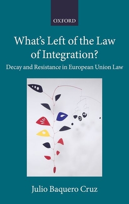 What's Left of the Law of Integration?: Decay and Resistance in European Union Law - Baquero Cruz, Julio