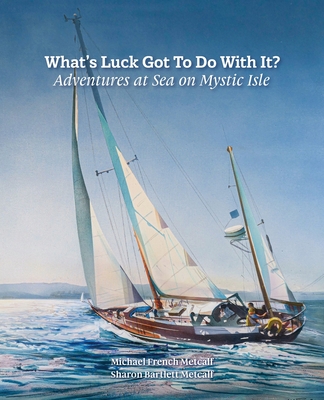What's Luck Got To Do With It?: Adventures at Sea on Mystic Isle - Metcalf, Michael French, and Metcalf, Sharon Bartlett