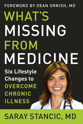 What's Missing from Medicine: Six Lifestyle Changes to Overcome Chronic Illness - Stancic, Saray, and Ornish, Dean, Dr. (Foreword by)