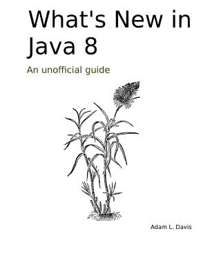What's New in Java 8: An Unofficial Guide - Davis, Adam L