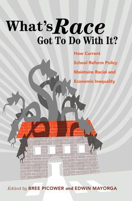 What's Race Got To Do With It?: How Current School Reform Policy Maintains Racial and Economic Inequality - Picower, Bree (Editor), and Mayorga, Edwin (Editor)