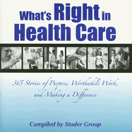 What's Right in Health Care: 365 Stories of Purpose, Worthwhile Work, and Making a Difference - Studer Group (Compiled by)