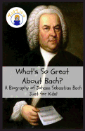 What's So Great about Bach?: A Biography of Johann Sebastian Bach Just for Kids!