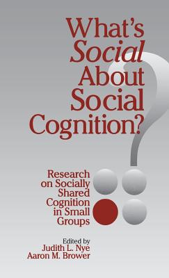 Whats Social about Social Cognition?: Research on Socially Shared Cognition in Small Groups - Nye, Judith L. (Editor), and Brower, Aaron M. (Editor)