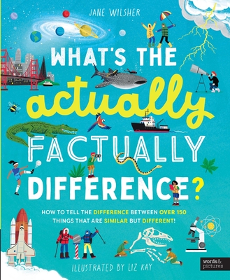 What's the Actually Factually Difference?: How to Tell the Difference Between Over 150 Things That Are Similar But Different! - Wilsher, Jane