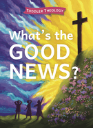 What's the Good News?: A Toddler Theology Book about the Gospel