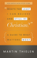 What's the Least I Can Believe and Still Be a Christian?: A Guide to What Matters Most