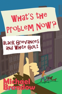 What's the Problem Now?: Black Grievances and White Guilt - Brandow, Michael