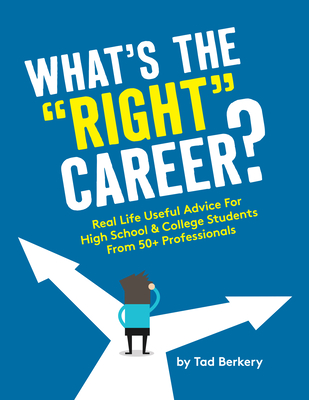 What's the Right Career?: Useful, Real-Life Advice for High School & College Students from 50+ Professionals - Berkery, Tad
