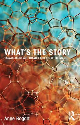 What's the Story: Essays about art, theater and storytelling - Bogart, Anne