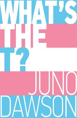 What's the T?: The no-nonsense guide to all things trans and/or non-binary for teens - Dawson, Juno