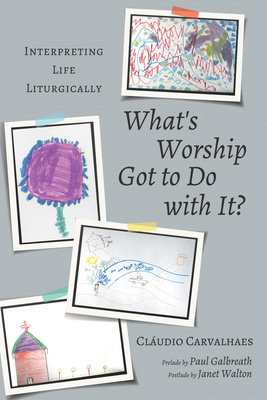 What's Worship Got to Do with It? - Carvalhaes, Cludio