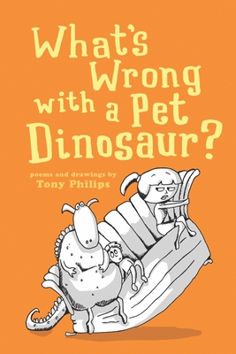 What's Wrong with a Pet Dinosaur?: Poems and Drawings - Philips, Tony