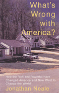 What's Wrong with America?: How the Rich and Powerful Have Changed America and Now Want to Change the World