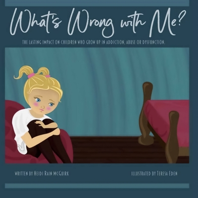 What's Wrong With Me?: The Lasting Impact on Children who Grow up in Addiction, Abuse or Dysfunction. - McGuirk, Heidi Rain