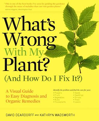 What's Wrong With My Plant? (And How Do I Fix It?): A Visual Guide to Easy Diagnosis and Organic Remedies - Deardorff, David, and Wadsworth, Kathryn