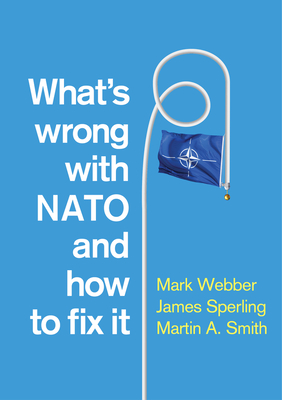 What's Wrong with NATO and How to Fix it - Webber, Mark, and Sperling, James, and Smith, Martin A.