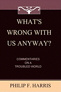 What's Wrong with Us, Anyway?: Commentaries on a Troubled World