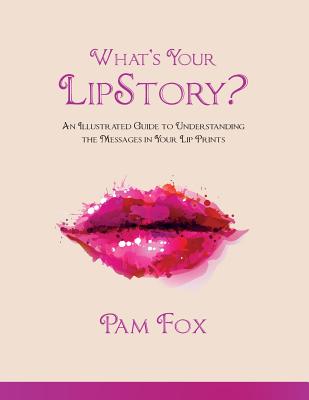 What's Your LipStory?: An Illustrated Guide to Understanding the Messages in Your Lip Prints - Fox, Pam