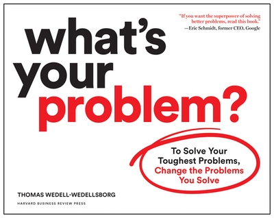 What's Your Problem?: To Solve Your Toughest Problems, Change the Problems You Solve - Wedell-Wedellsborg, Thomas