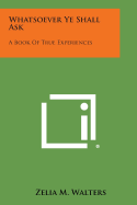 Whatsoever Ye Shall Ask: A Book of True Experiences