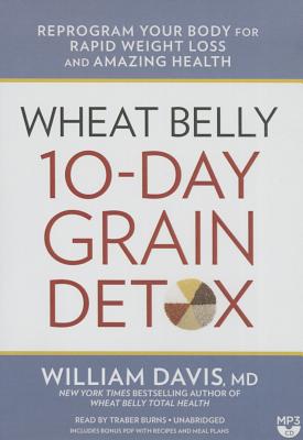 Wheat Belly 10-Day Grain Detox: Reprogram Your Body for Rapid Weight Loss and Amazing Health - Davis MD, William, and Burns, Traber (Read by)