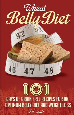 Wheat Belly Diet: 101 Days of Grain Free Recipes for an Optimum Belly Diet and Weight Loss - Lewis, J J