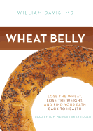 Wheat Belly Lib/E: Lose the Wheat, Lose the Weight, and Find Your Path Back to Health - Davis MD, William, and Weiner, Tom (Read by)
