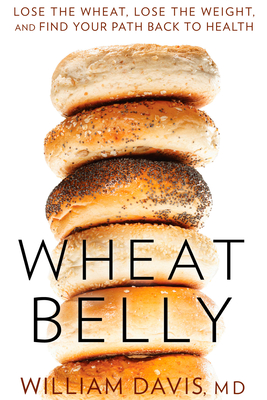 Wheat Belly: Lose the Wheat, Lose the Weight, and Find Your Path Back to Health - Davis, William