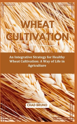 Wheat Cultivation: An Integrative Strategy for Healthy Wheat Cultivation: A Way of Life in Agriculture - Bruno, Chad
