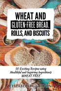 Wheat & Gluten-Free Bread, Rolls, and Biscuits: 50 Exciting Recipes Using Healthful and Inspiring Ingredients