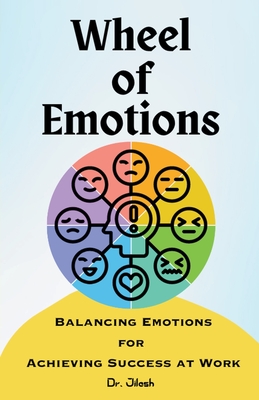 Wheel of Emotions: Balancing Emotions for Achieving Success at Work - Jilesh, Dr.