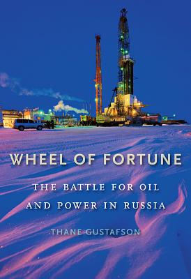 Wheel of Fortune: The Battle for Oil and Power in Russia - Gustafson, Thane
