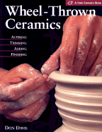 Wheel-Thrown Ceramics: Altering * Trimming * Adding * Finishing - Davis, Don