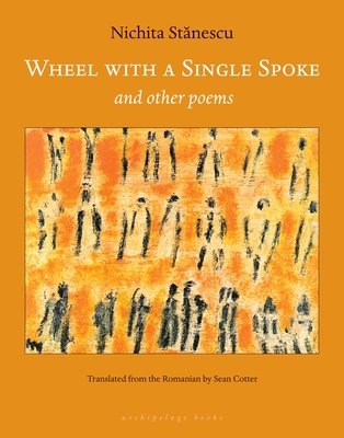 Wheel with a Single Spoke: And Other Poems - Stanescu, Nichita, and Cotter, Sean (Translated by)