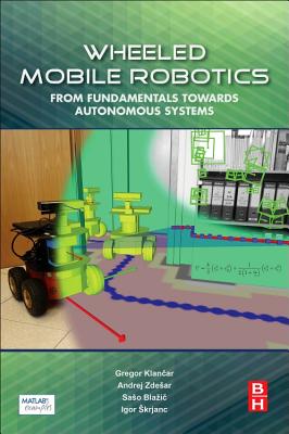 Wheeled Mobile Robotics: From Fundamentals Towards Autonomous Systems - Klancar, Gregor, and Zdesar, Andrej, and Blazic, Saso
