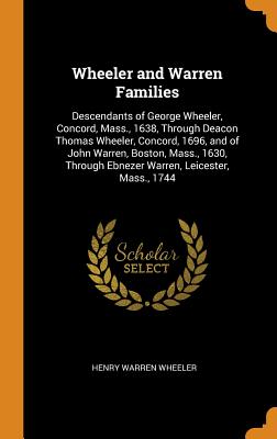 Wheeler and Warren Families: Descendants of George Wheeler, Concord, Mass., 1638, Through Deacon Thomas Wheeler, Concord, 1696, and of John Warren, Boston, Mass., 1630, Through Ebnezer Warren, Leicester, Mass., 1744 - Wheeler, Henry Warren