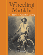 Wheeling Matilda: The Story Of Australian Cycling - Fitzpatrick, Jim