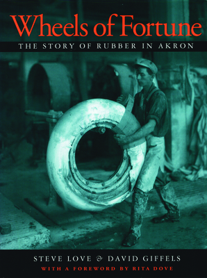 Wheels of Fortune: The Story of Rubber in Akron - Giffels, David, and Love, Steve