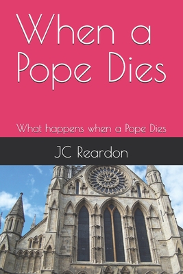 When a Pope Dies: What happens when a Pope Dies - Reardon, Jc