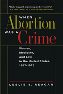 When Abortion Was a Crime: Women, Medicine, and Law in the United States, 1867-1973, with a New Preface