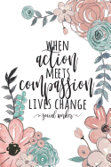 When Action Meets Compassion Lives Change Social Worker: Social Worker Gifts, Gifts for Social Workers, Social Work Notebook, Social Work Gifts, 6x9 College Ruled Notebook