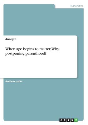 When age begins to matter. Why postponing parenthood? - Anonymous