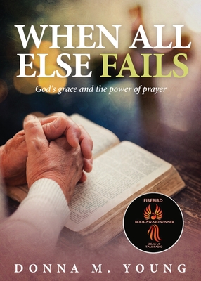 When All Else Fails: God's Grace and the Power of Prayer - Young, Donna M