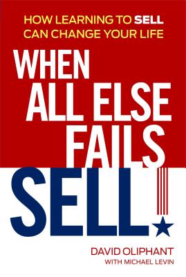 When All Else Fails, Sell!: How Learning to Sell Can Change Your Life - Oliphant, David