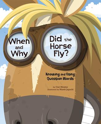 When and Why Did the Horse Fly?: Knowing and Using Question Words - Meister, Cari, and Flaherty, Terry (Consultant editor)